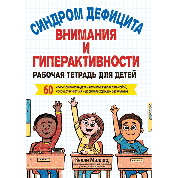 Купить книгу «Синдром дефицита внимания и гиперактивности. Рабочая тетрадь для детей. 60 способов помочь детям научиться управлять собой, сосредотачиваться и достигать хороших результатов» — Миллер Келли в интернет-магазине медицинской книги shopdon.ru Купить книгу «Синдром дефицита внимания и гиперактивности. Рабочая тетрадь для детей. 60 способов помочь детям научиться управлять собой, сосредотачиваться и достигать хороших результатов» — Миллер Келли в интернет-магазине медицинской книги shopdon.ru