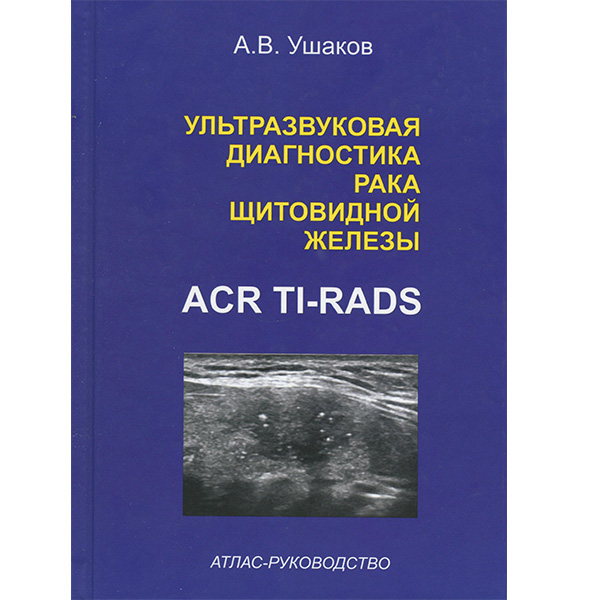 Купить книгу "Ультразвуковая диагностика рака щитовидной железы по ACR TI-RADS. Атлас-Руководство - Ушаков А. В. в магазине медицинской книги shopdon.ru