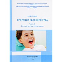 Операция удаления зуба. Часть III. Детский амбулаторный прием - Батраков А. В.