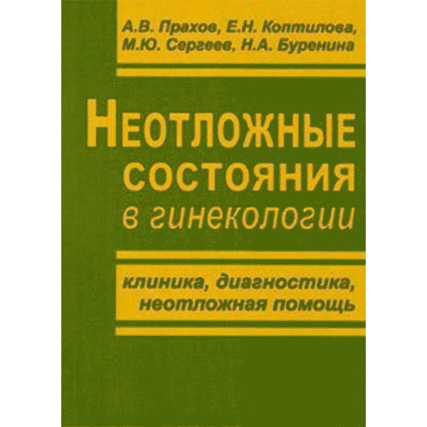 Неотложные состояния в гинекологии (клиника, диагностика, неотложная помощь) - А. В. Прахов, Е. Н. Коптилова, М. Ю. Сергеев, Н. А. Буренина