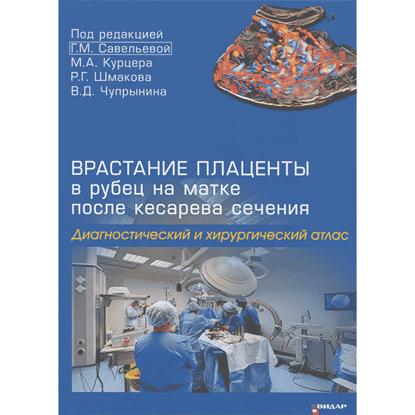 Врастание плаценты в рубец на матке после кесарева сечения. Диагностический и хирургический атлас - Савельева Г. М., Курцер М. А., Шмаков Р. Г. 