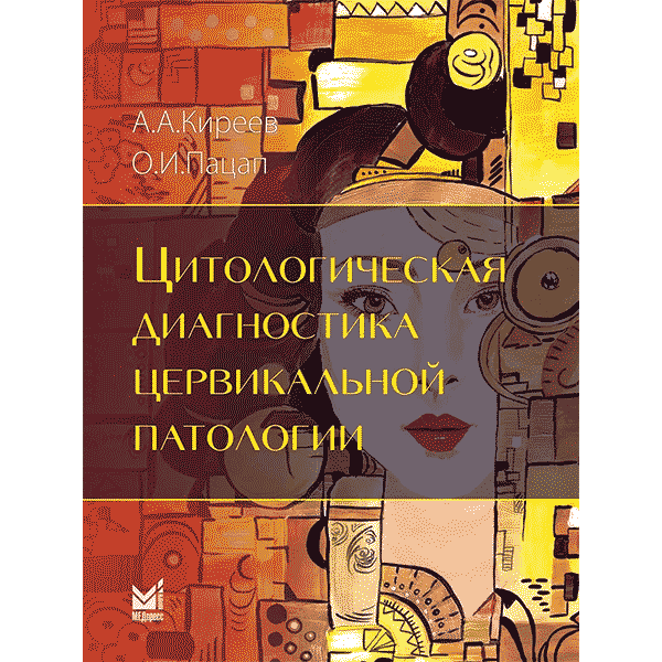 Цитологическая диагностика цервикальной патологии - Киреев А. А., Пацап О. И.