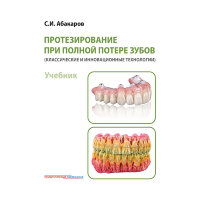 Протезирование при полной потере зубов (классические и инновационные технологии). Учебник - Абакаров С. И.