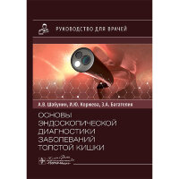 Основы эндоскопической диагностики заболеваний толстой кишки. Руководство для врачей - Шабунин А. В., Коржева И. Ю., Багателия З. А.