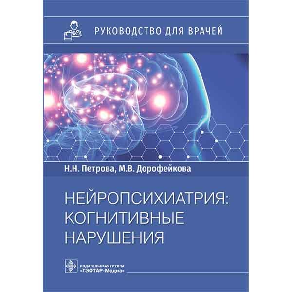 Нейропсихиатрия: когнитивные нарушения: руководство для врачей - Петрова Н. Н.
