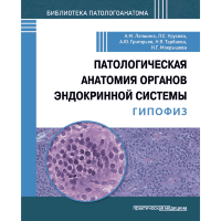 Патологическая анатомия органов эндокринной системы. Гипофиз -  Лапшина А. М., Урусова Л. С., Григорьев А. Ю.. Тарбаева Н. В., Мокрышева Н. Г.