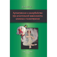 Аутоагрессия и самоубийство при алкогольной зависимости: клиника и психотерапия  - Шустов Д. И.