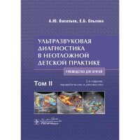 Ультразвуковая диагностика в неотложной детской практике. Руководство. В 2-х томах. Том II - Васильев А. Ю., Ольхова Е. Б. 