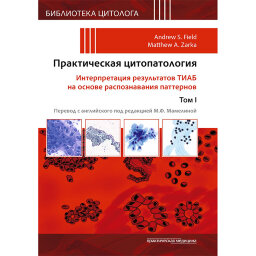 Практическая цитопатология. Интерпретация результатов ТИАБ на основе распознавания паттернов. Том 1 - Филд Э. С., Зарка М. А. Практическая цитопатология. Интерпретация результатов ТИАБ на основе распознавания паттернов. Том 1 - Филд Э. С., Зарка М. А.