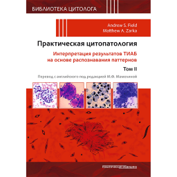 Практическая цитопатология. Интерпретация результатов ТИАБ на основе распознавания паттернов. Том 2 - Филд Э. С., Зарка М. А. Практическая цитопатология. Интерпретация результатов ТИАБ на основе распознавания паттернов. Том 2 - Филд Э. С., Зарка М. А.