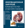 Инновационная хирургия камней почек и мочеточников - М. И. Коган, А. Г. Мартов, В. В. Дутов, Н. А. Григорьев, Ф. А. Акилов