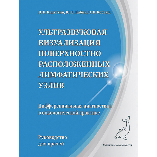 Ультразвуковая визуализация поверхностно расположенных лимфатических узлов. Дифференциальная диагностика в онкологической практике - В. В. Капустин, Ю. В. Кабин, О. В. Косташ